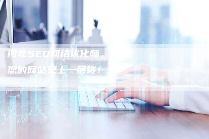 河北SEO网络优化师，让您的网站更上一层楼！