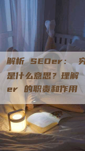 解析 SEOer： 究竟是什么意思？理解 SEOer 的职责和作用