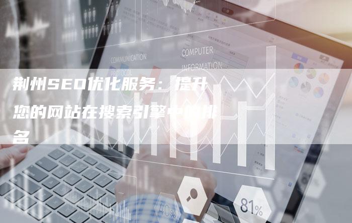 荆州SEO优化服务：提升您的网站在搜索引擎中的排名