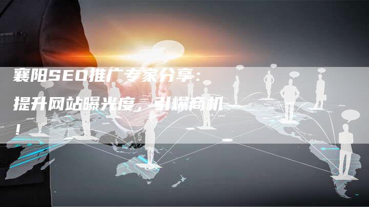襄阳SEO推广专家分享：提升网站曝光度，引爆商机！