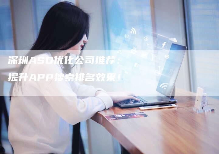 深圳ASO优化公司推荐：提升APP搜索排名效果！