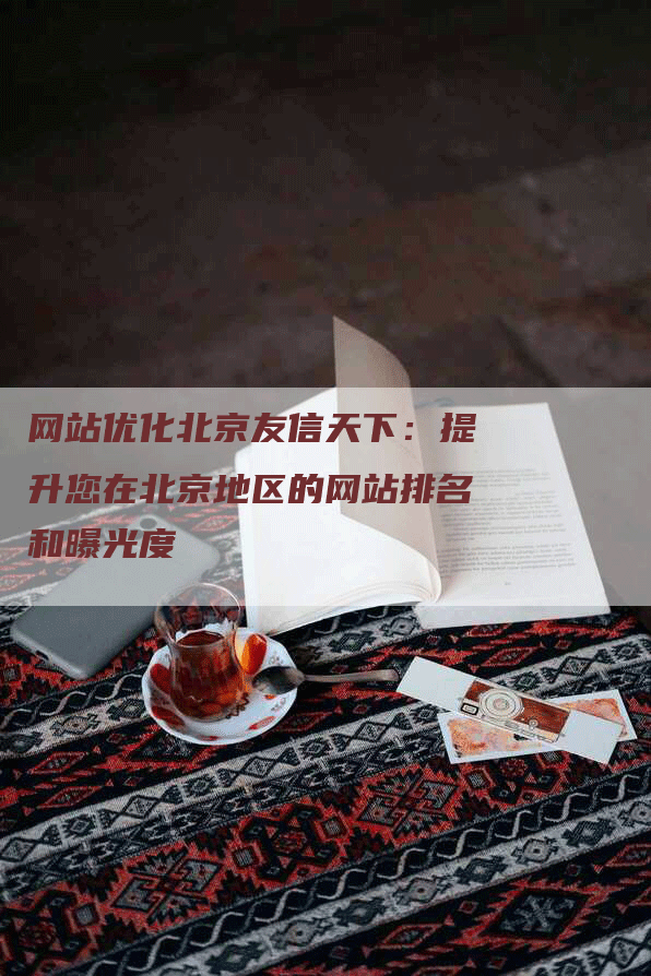 网站优化北京友信天下：提升您在北京地区的网站排名和曝光度