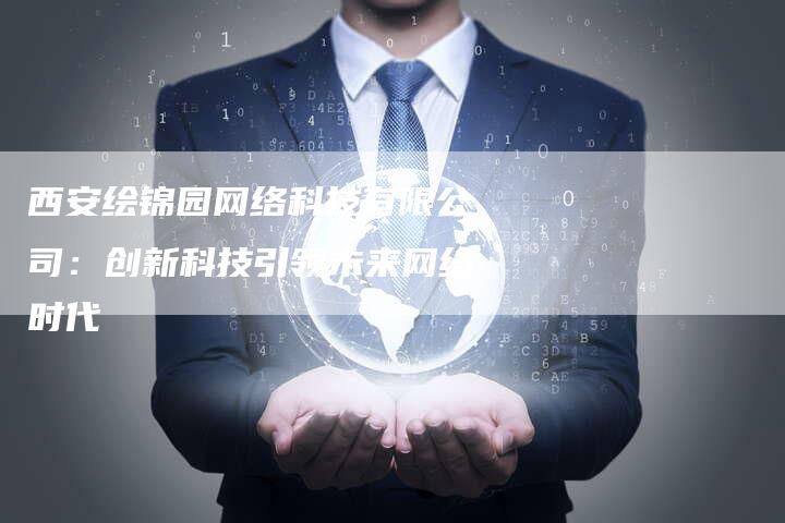 西安绘锦园网络科技有限公司：创新科技引领未来网络时代