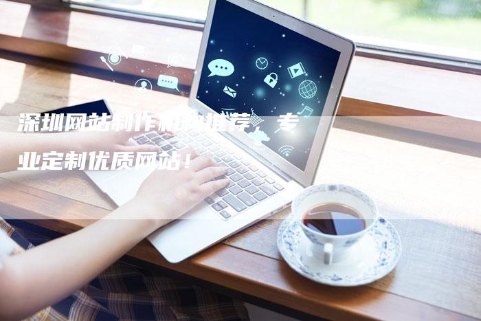 深圳网站制作机构推荐，专业定制优质网站！