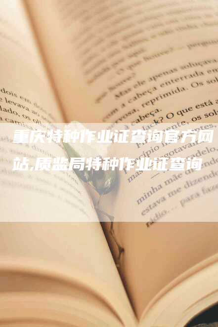重庆特种作业证查询官方网站,质监局特种作业证查询