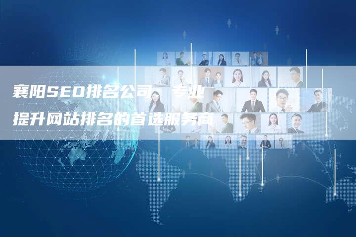 襄阳SEO排名公司：专业提升网站排名的首选服务商