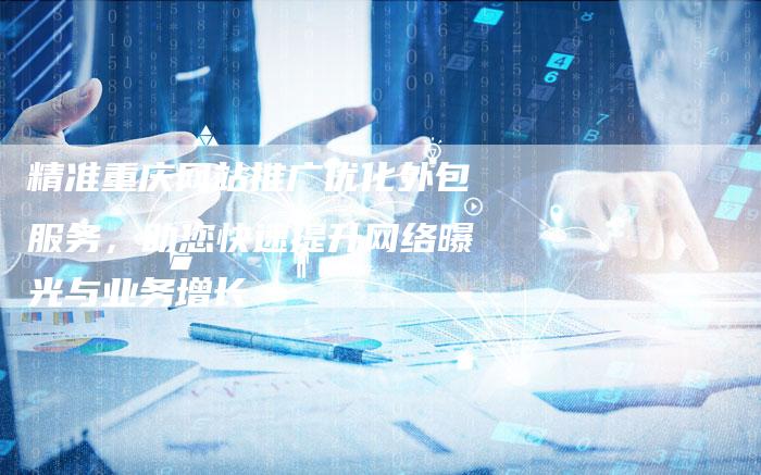 精准重庆网站推广优化外包服务，助您快速提升网络曝光与业务增长