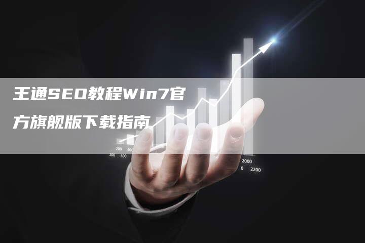 王通SEO教程Win7官方旗舰版下载指南