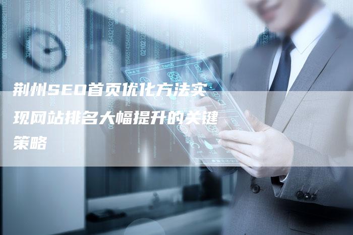 荆州SEO首页优化方法实现网站排名大幅提升的关键策略