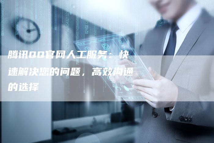 腾讯QQ官网人工服务：快速解决您的问题，高效沟通的选择